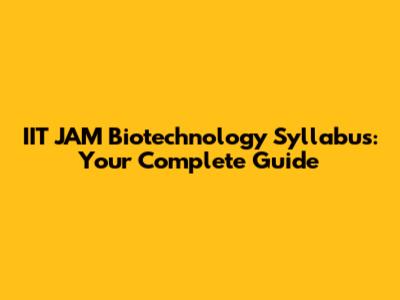 IIT JAM Biotechnology Syllabus: Your Complete Guide