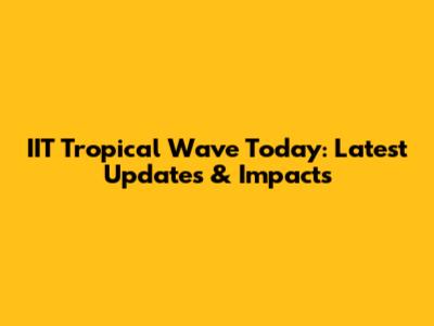 IIT Tropical Wave Today: Latest Updates & Impacts