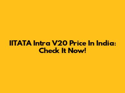 IITATA Intra V20 Price In India: Check It Now!