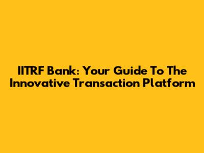 IITRF Bank: Your Guide To The Innovative Transaction Platform