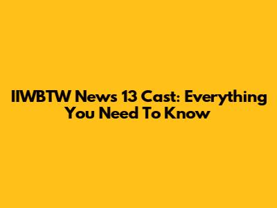 IIWBTW News 13 Cast: Everything You Need To Know