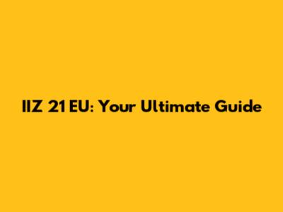 IIZ 21 EU: Your Ultimate Guide