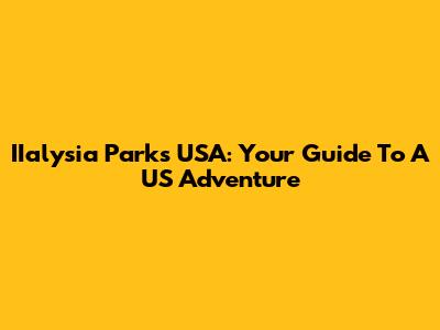 IIalysia Parks USA: Your Guide To A US Adventure