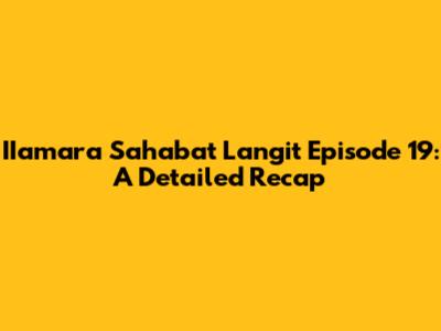 IIamara Sahabat Langit Episode 19: A Detailed Recap