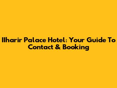IIharir Palace Hotel: Your Guide To Contact & Booking