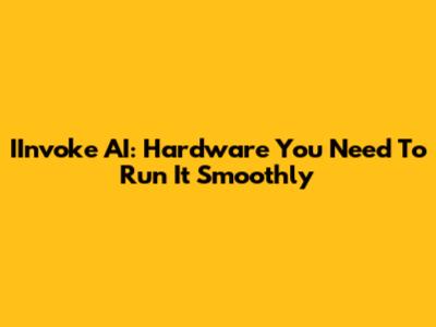 IInvoke AI: Hardware You Need To Run It Smoothly