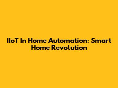 IIoT In Home Automation: Smart Home Revolution