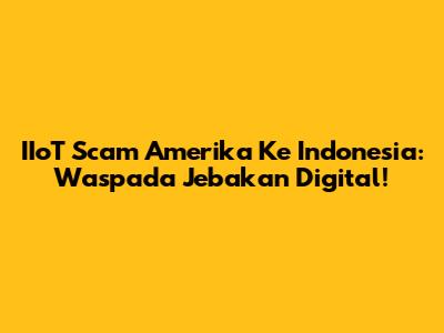 IIoT Scam Amerika Ke Indonesia: Waspada Jebakan Digital!