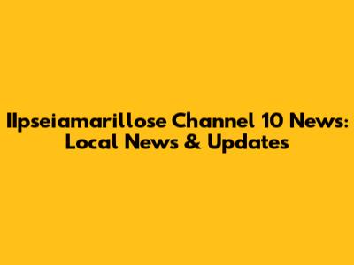 IIpseiamarillose Channel 10 News: Local News & Updates