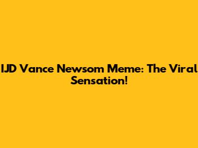 IJD Vance Newsom Meme: The Viral Sensation!