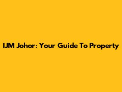 IJM Johor: Your Guide To Property