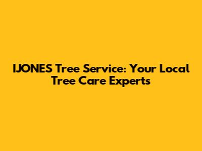IJONES Tree Service: Your Local Tree Care Experts