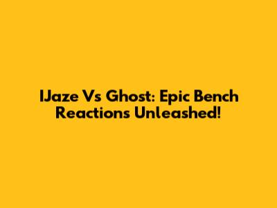 IJaze Vs Ghost: Epic Bench Reactions Unleashed!