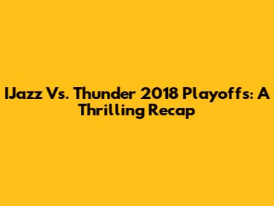 IJazz Vs. Thunder 2018 Playoffs: A Thrilling Recap
