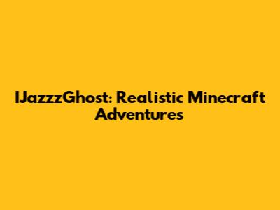 IJazzzGhost: Realistic Minecraft Adventures