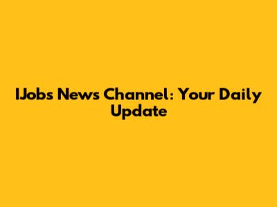 IJobs News Channel: Your Daily Update