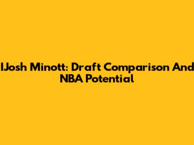 IJosh Minott: Draft Comparison And NBA Potential