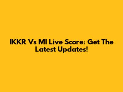 IKKR Vs MI Live Score: Get The Latest Updates!