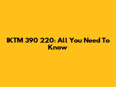 IKTM 390 220: All You Need To Know
