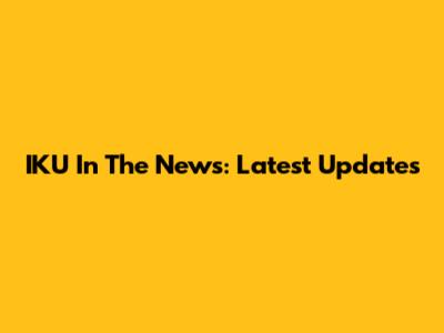 IKU In The News: Latest Updates