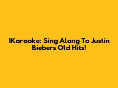 IKaraoke: Sing Along To Justin Bieber's Old Hits!