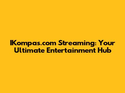 IKompas.com Streaming: Your Ultimate Entertainment Hub