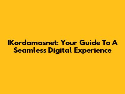 IKordamasnet: Your Guide To A Seamless Digital Experience