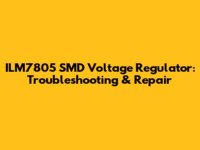 ILM7805 SMD Voltage Regulator: Troubleshooting & Repair
