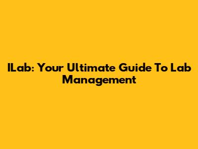 ILab: Your Ultimate Guide To Lab Management