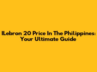 ILebron 20 Price In The Philippines: Your Ultimate Guide