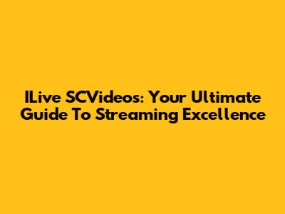 ILive SCVideos: Your Ultimate Guide To Streaming Excellence