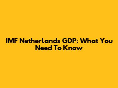 IMF Netherlands GDP: What You Need To Know