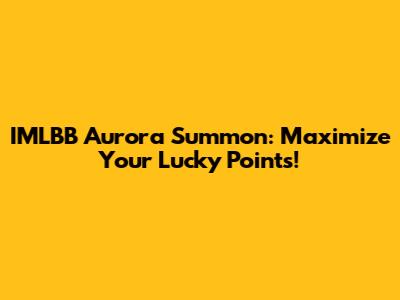IMLBB Aurora Summon: Maximize Your Lucky Points!