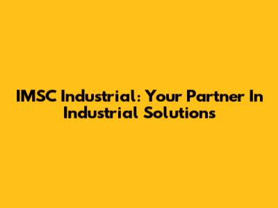 IMSC Industrial: Your Partner In Industrial Solutions