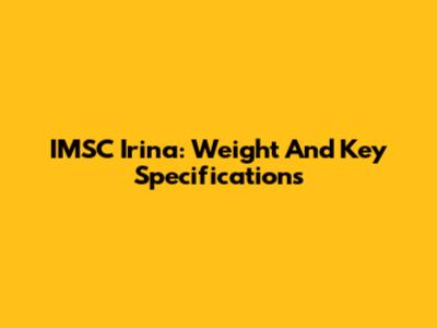 IMSC Irina: Weight And Key Specifications