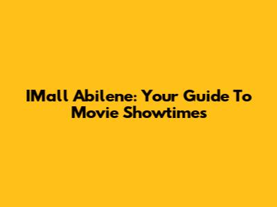 IMall Abilene: Your Guide To Movie Showtimes