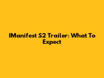 IManifest S2 Trailer: What To Expect