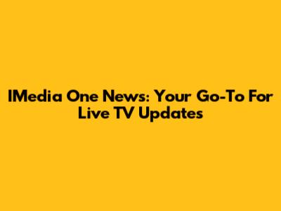 IMedia One News: Your Go-To For Live TV Updates