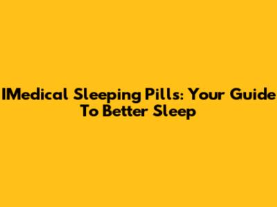 IMedical Sleeping Pills: Your Guide To Better Sleep