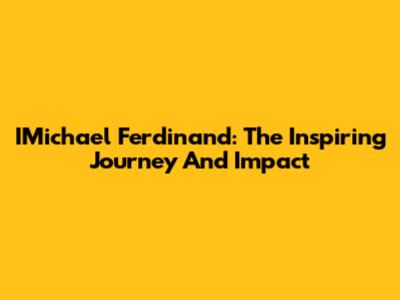 IMichael Ferdinand: The Inspiring Journey And Impact