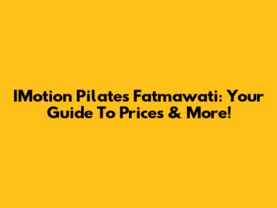 IMotion Pilates Fatmawati: Your Guide To Prices & More!