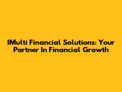 IMulti Financial Solutions: Your Partner In Financial Growth