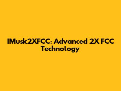 IMusk2XFCC: Advanced 2X FCC Technology