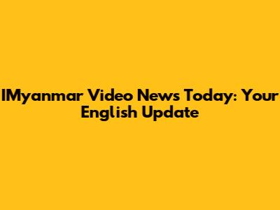 IMyanmar Video News Today: Your English Update