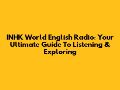 INHK World English Radio: Your Ultimate Guide To Listening & Exploring