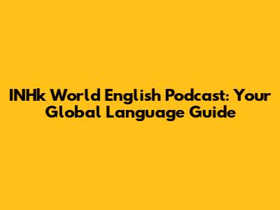 INHk World English Podcast: Your Global Language Guide