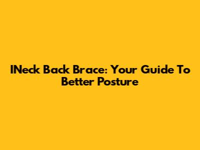 INeck Back Brace: Your Guide To Better Posture