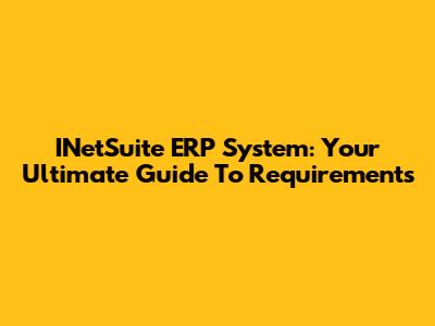 INetSuite ERP System: Your Ultimate Guide To Requirements