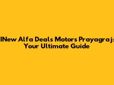 INew Alfa Deals Motors Prayagraj: Your Ultimate Guide