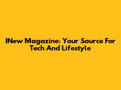 INew Magazine: Your Source For Tech And Lifestyle